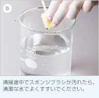 5. 清掃途中でスポンジブラシが汚れたら、清潔な水でよくすすいでください。
